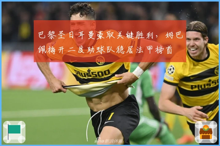 巴黎圣日耳曼豪取关键胜利，姆巴佩梅开二度助球队稳居法甲榜首