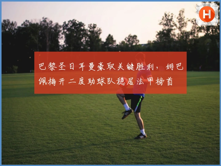 巴黎圣日耳曼豪取关键胜利，姆巴佩梅开二度助球队稳居法甲榜首