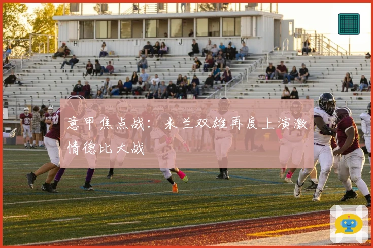 意甲焦点战：米兰双雄再度上演激情德比大战