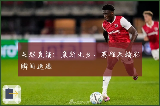 足球直播:最新比分、赛程及精彩瞬间速递