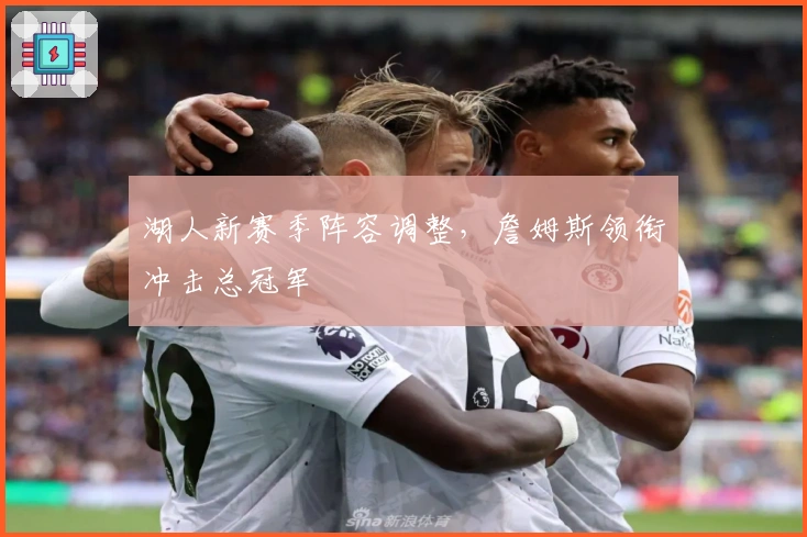 湖人新赛季阵容调整，詹姆斯领衔冲击总冠军