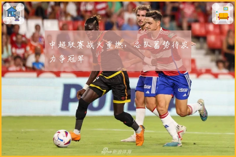 中超联赛战火重燃，各队蓄势待发力争冠军