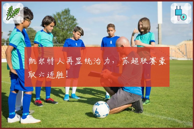 凯尔特人再显统治力，苏超联赛豪取六连胜！