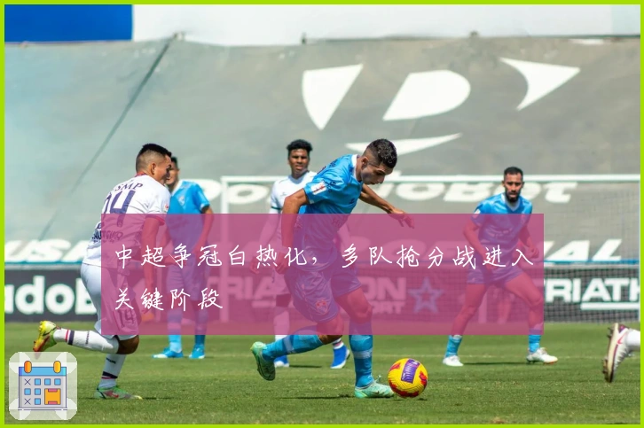 中超争冠白热化，多队抢分战进入关键阶段