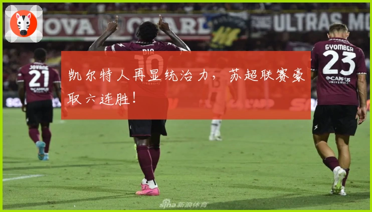 凯尔特人再显统治力，苏超联赛豪取六连胜！