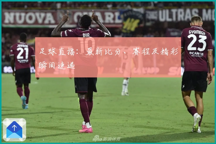 足球直播：最新比分、赛程及精彩瞬间速递