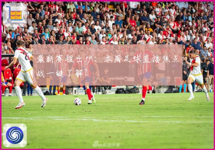 最新赛程出炉：本周足球直播焦点战一键了解！