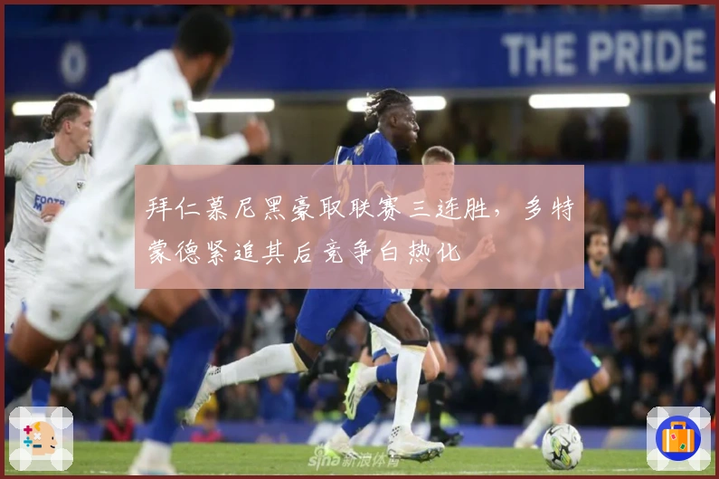 拜仁慕尼黑豪取联赛三连胜，多特蒙德紧追其后竞争白热化