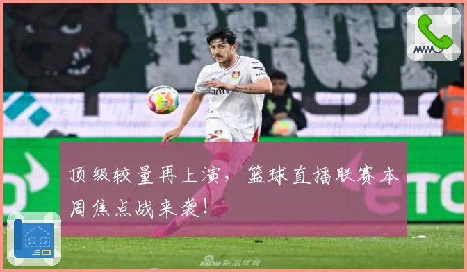 顶级较量再上演，篮球直播联赛本周焦点战来袭！